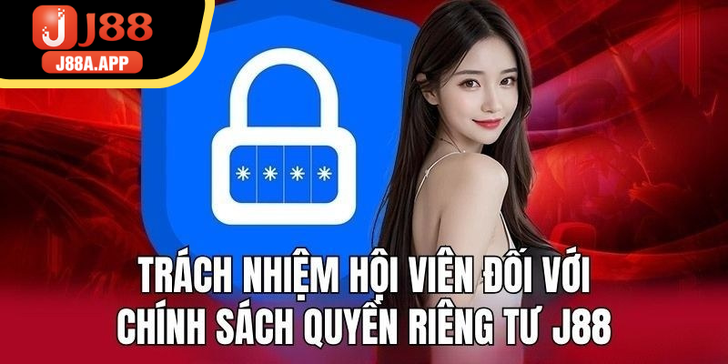 Thành viên cũng cần chủ động tuân thủ quy định quyền riêng tư J88